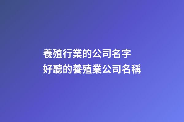 養殖行業的公司名字 好聽的養殖業公司名稱-第1張-公司起名-玄機派